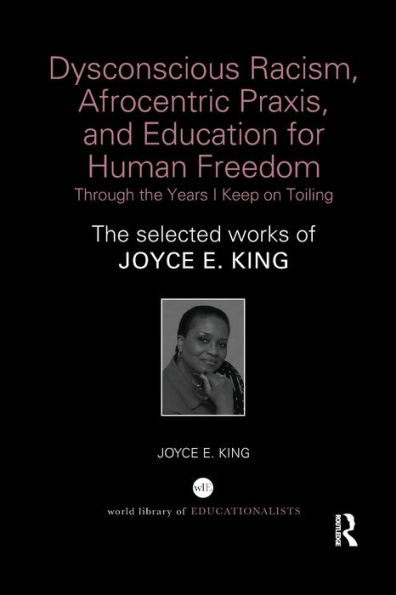 Dysconscious Racism, Afrocentric Praxis, and Education for Human Freedom: Through the Years I Keep on Toiling: The selected works of Joyce E. King / Edition 1