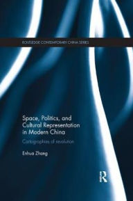 Title: Space, Politics, and Cultural Representation in Modern China: Cartographies of Revolution, Author: Enhua Zhang
