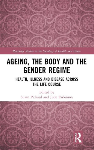 Ageing, the Body and the Gender Regime: Health, Illness and Disease Across the Life Course / Edition 1