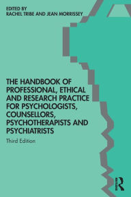 Title: The Handbook of Professional Ethical and Research Practice for Psychologists, Counsellors, Psychotherapists and Psychiatrists / Edition 3, Author: Rachel Tribe