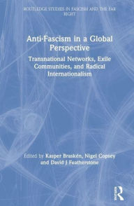 Title: Anti-Fascism in a Global Perspective: Transnational Networks, Exile Communities, and Radical Internationalism, Author: Kasper Braskén