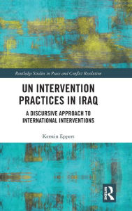 Title: UN Intervention Practices in Iraq: A Discursive Approach to International Interventions / Edition 1, Author: Kerstin Eppert