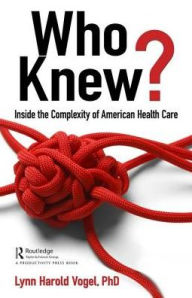 Title: Who Knew?: Inside the Complexity of American Health Care / Edition 1, Author: Lynn H. Vogel