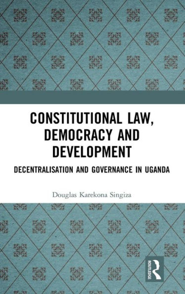 Constitutional Law, Democracy and Development: Decentralisation and Governance in Uganda / Edition 1