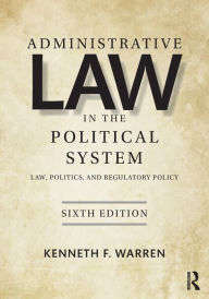 Title: Administrative Law in the Political System: Law, Politics, and Regulatory Policy / Edition 6, Author: Kenneth Warren