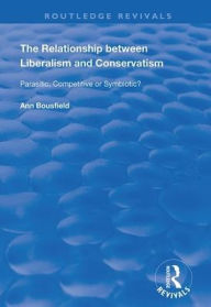 Title: The Relationship between Liberalism and Conservatism: Parasitic, Competitive or Symbiotic? / Edition 1, Author: Ann Bousfield