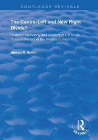 Title: The Centre-left and New Right Divide?: Political Philosophy and Aspects of UK Social Policy in the Era of the Welfare State, Author: Steven R. Smith