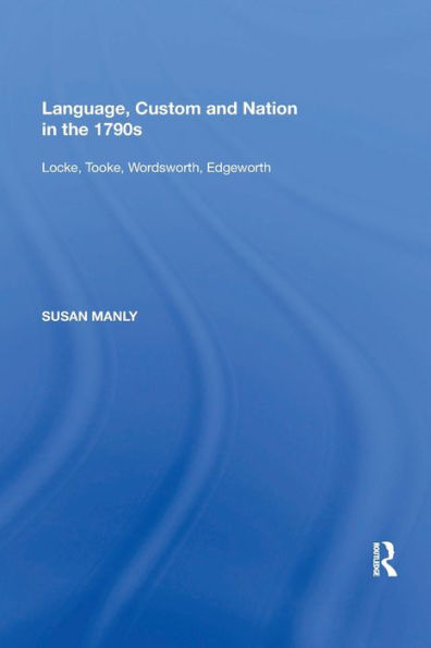 Language, Custom and Nation in the 1790s: Locke, Tooke, Wordsworth, Edgeworth / Edition 1