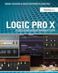 Title: Logic Pro X: Audio and Music Production / Edition 1, Author: Mark Cousins