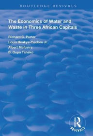 Title: The Economics of Water and Waste in Three African Capitals / Edition 1, Author: Richard C. Porter