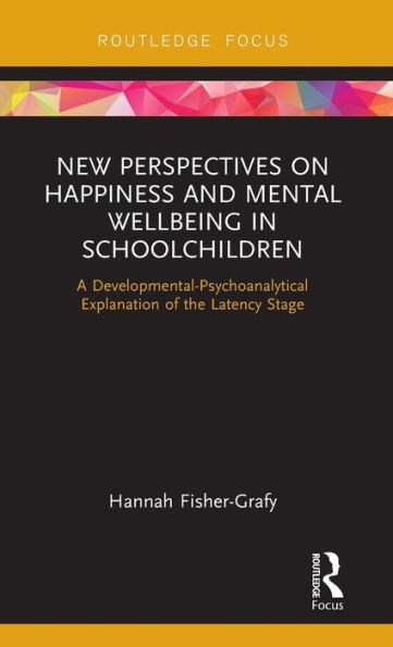 New Perspectives on Happiness and Mental Wellbeing in Schoolchildren: A Developmental-Psychoanalytical Explanation of the Latency Stage / Edition 1