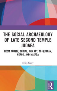 Title: The Social Archaeology of Late Second Temple Judaea: From Purity, Burial, and Art, to Qumran, Herod, and Masada, Author: Eyal Regev