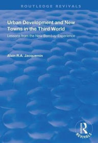 Title: Urban Development and New Towns in the Third World: Lessons from the New Bombay Experience / Edition 1, Author: Alain R.A. Jacquemin