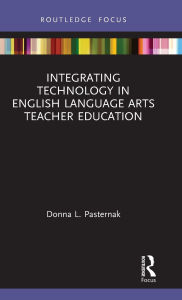 Title: Integrating Technology in English Language Arts Teacher Education, Author: Donna L. Pasternak