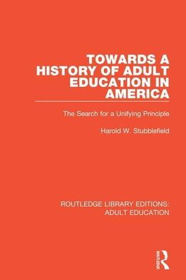 Towards a History of Adult Education in America: The Search for a Unifying Principle / Edition 1