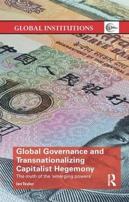 Global Governance and Transnationalizing Capitalist Hegemony: The Myth of the 'Emerging Powers'