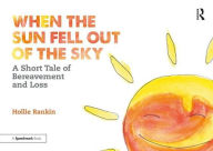 Title: When the Sun Fell Out of the Sky: A Short Tale of Bereavement and Loss, Author: Hollie Rankin