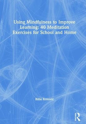 Using Mindfulness to Improve Learning: 40 Meditation Exercises for School and Home / Edition 1