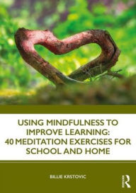 Title: Using Mindfulness to Improve Learning: 40 Meditation Exercises for School and Home / Edition 1, Author: Billie Krstovic