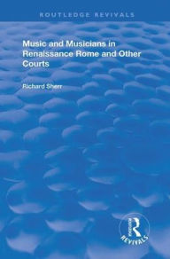 Title: Music and Musicians in Renaissance Rome and Other Courts, Author: Richard Sherr