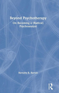 Title: Beyond Psychotherapy: On Becoming a (Radical) Psychoanalyst / Edition 1, Author: Barnaby B. Barratt