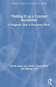 Title: 'Making It' as a Contract Researcher: A Pragmatic Look at Precarious Work / Edition 1, Author: Nerida Spina