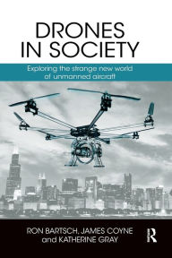Title: Drones in Society: Exploring the strange new world of unmanned aircraft / Edition 1, Author: Ron Bartsch