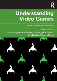 Title: Understanding Video Games: The Essential Introduction / Edition 4, Author: Simon Egenfeldt-Nielsen