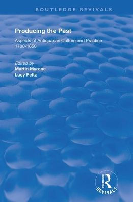 Producing the Past: Aspects of Antiquarian Culture and Practice 1700-1850 / Edition 1
