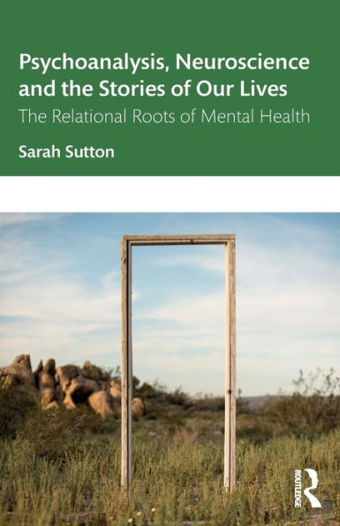 Psychoanalysis, Neuroscience and the Stories of Our Lives: The Relational Roots of Mental Health / Edition 1