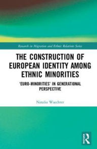 Title: The Construction of European Identity among Ethnic Minorities: 'Euro-Minorities' in Generational Perspective / Edition 1, Author: Natalia Waechter