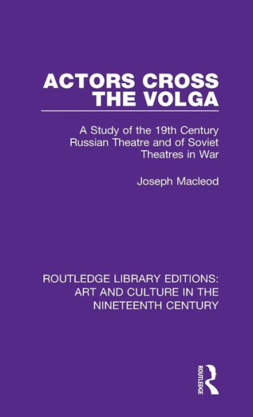 Actors Cross the Volga: A Study of 19th Century Russian Theatre and Soviet Theatres War