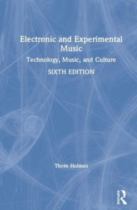 Title: Electronic and Experimental Music: Technology, Music, and Culture / Edition 6, Author: Thom Holmes