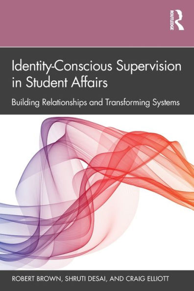 Identity-Conscious Supervision in Student Affairs: Building Relationships and Transforming Systems / Edition 1