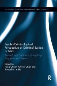 Title: Psycho-Criminological Perspective of Criminal Justice in Asia: Research and Practices in Hong Kong, Singapore, and Beyond, Author: Heng Choon (Oliver) Chan