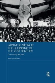 Title: Japanese Media at the Beginning of the 21st Century: Consuming the Past, Author: Katsuyuki Hidaka