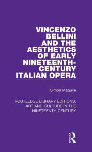 Title: Vincenzo Bellini and the Aesthetics of Early Nineteenth-Century Italian Opera, Author: Simon Maguire
