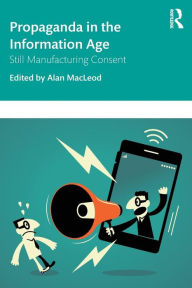 Title: Propaganda in the Information Age: Still Manufacturing Consent / Edition 1, Author: Alan MacLeod