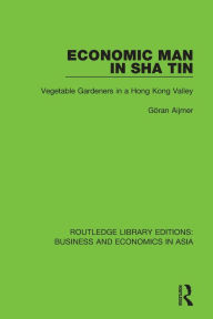 Title: Economic Man in Sha Tin: Vegetable Gardeners in a Hong Kong Valley / Edition 1, Author: Göran Aijmer