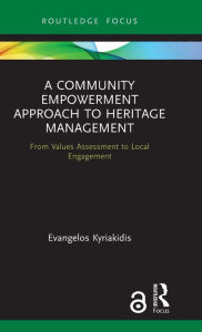 Title: A Community Empowerment Approach to Heritage Management: From Values Assessment to Local Engagement / Edition 1, Author: Evangelos Kyriakidis