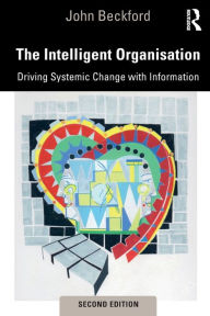 Title: The Intelligent Organisation: Driving Systemic Change with Information / Edition 2, Author: John Beckford