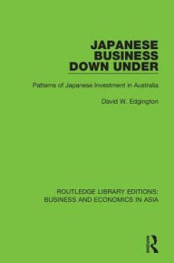 Title: Japanese Business Down Under: Patterns of Japanese Investment in Australia, Author: David W. Edgington