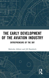 Title: The Early Development of the Aviation Industry: Entrepreneurs of the Sky / Edition 1, Author: Malcolm Abbott