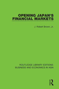 Title: Opening Japan's Financial Markets / Edition 1, Author: J. Robert Brown