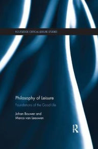 Title: Philosophy of Leisure: Foundations of the good life / Edition 1, Author: Johan Bouwer