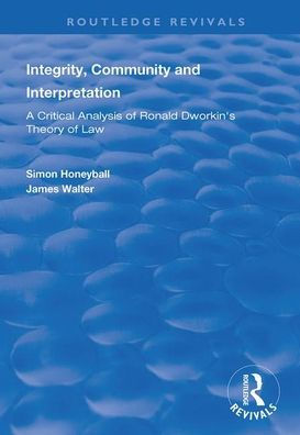 Integrity, Community and Interpretation: Critical Analysis of Ronald Dworkin's Theory of Law / Edition 1