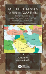Title: Battlefield Forensics for Persian Gulf States: Regional and U.S. Military Weapons, Ammunition, and Headstamp Markings, Author: Don Mikko