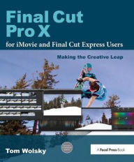 Title: Final Cut Pro X for iMovie and Final Cut Express Users: Making the Creative Leap, Author: Tom Wolsky