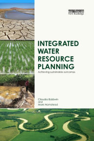 Title: Integrated Water Resource Planning: Achieving Sustainable Outcomes / Edition 1, Author: Claudia Baldwin