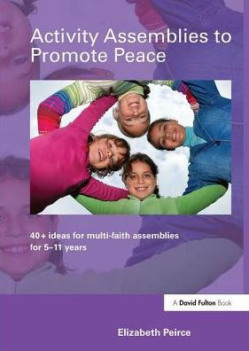 Activity Assemblies to Promote Peace: 40+ Ideas for Multi-Faith Assemblies for 5-11 Years